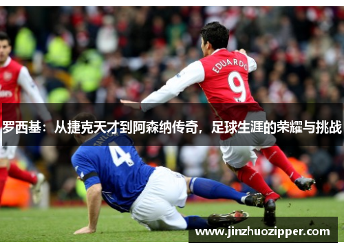 罗西基：从捷克天才到阿森纳传奇，足球生涯的荣耀与挑战