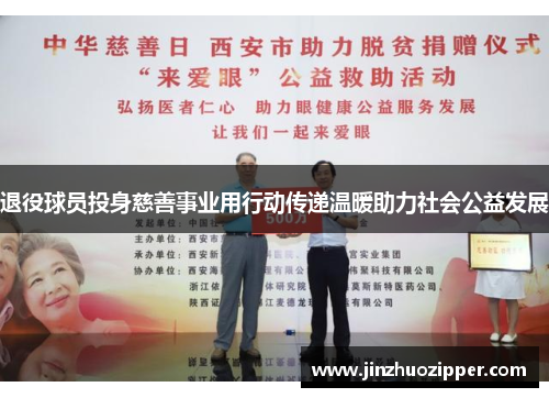 退役球员投身慈善事业用行动传递温暖助力社会公益发展