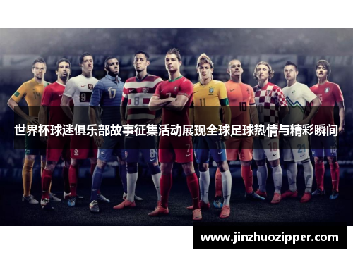 世界杯球迷俱乐部故事征集活动展现全球足球热情与精彩瞬间