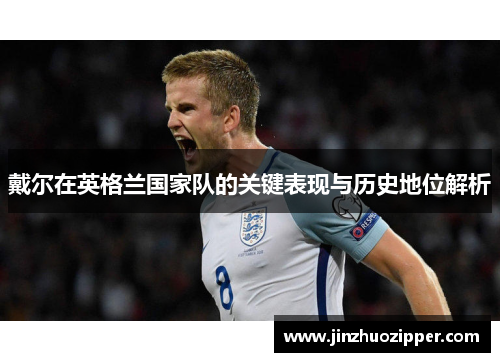 戴尔在英格兰国家队的关键表现与历史地位解析
