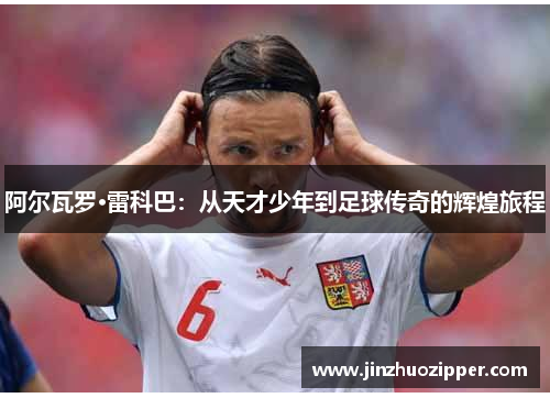 阿尔瓦罗·雷科巴：从天才少年到足球传奇的辉煌旅程