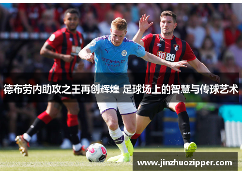 德布劳内助攻之王再创辉煌 足球场上的智慧与传球艺术