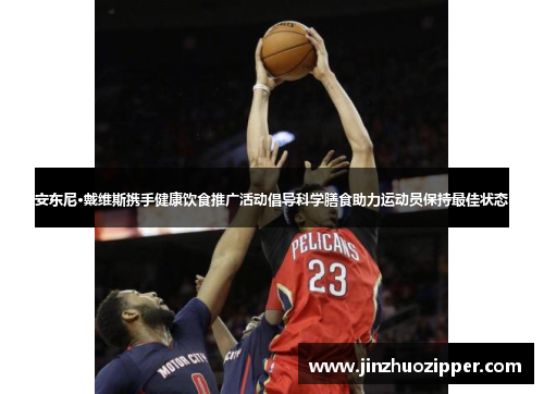 安东尼·戴维斯携手健康饮食推广活动倡导科学膳食助力运动员保持最佳状态