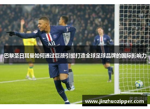 巴黎圣日耳曼如何通过巨额引援打造全球足球品牌的国际影响力