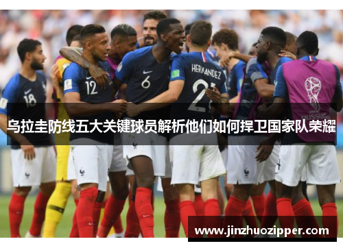 乌拉圭防线五大关键球员解析他们如何捍卫国家队荣耀