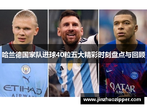 哈兰德国家队进球40粒五大精彩时刻盘点与回顾