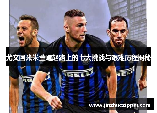 尤文国米米兰崛起路上的七大挑战与艰难历程揭秘