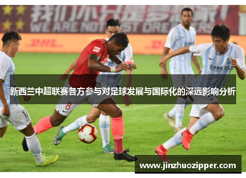 新西兰中超联赛各方参与对足球发展与国际化的深远影响分析