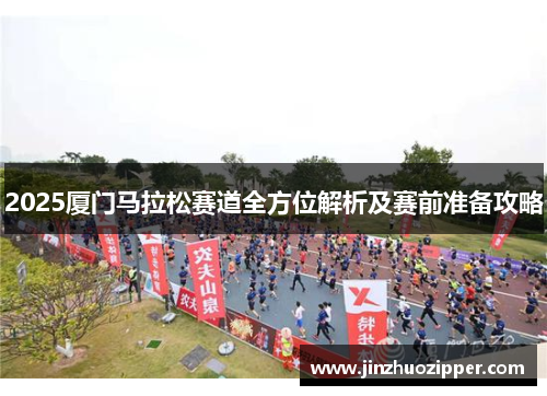 2025厦门马拉松赛道全方位解析及赛前准备攻略