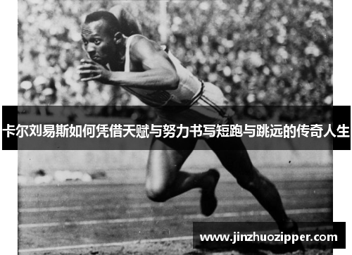 卡尔刘易斯如何凭借天赋与努力书写短跑与跳远的传奇人生