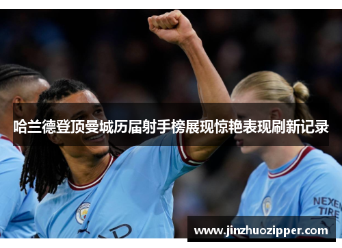 哈兰德登顶曼城历届射手榜展现惊艳表现刷新记录