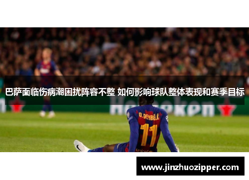 巴萨面临伤病潮困扰阵容不整 如何影响球队整体表现和赛季目标