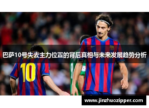 巴萨10号失去主力位置的背后真相与未来发展趋势分析