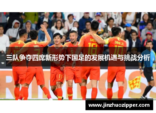 三队争夺四席新形势下国足的发展机遇与挑战分析