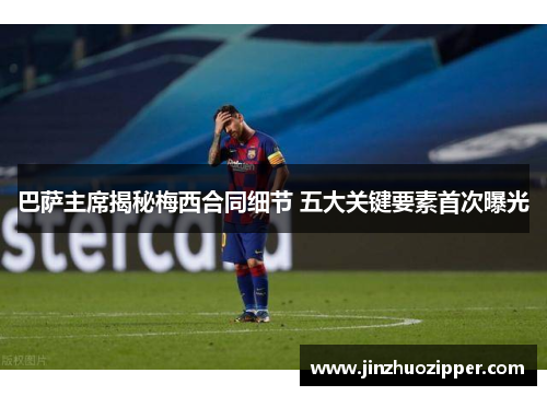 巴萨主席揭秘梅西合同细节 五大关键要素首次曝光