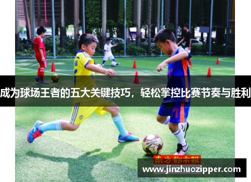 成为球场王者的五大关键技巧，轻松掌控比赛节奏与胜利