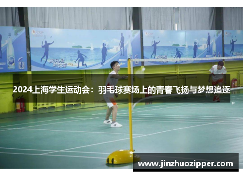 2024上海学生运动会：羽毛球赛场上的青春飞扬与梦想追逐
