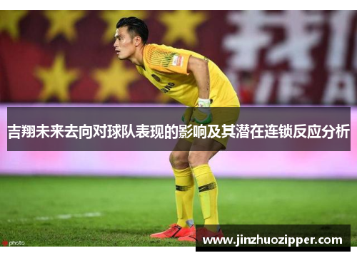 吉翔未来去向对球队表现的影响及其潜在连锁反应分析