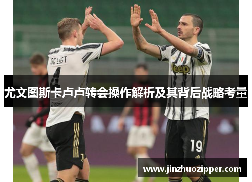 尤文图斯卡卢卢转会操作解析及其背后战略考量