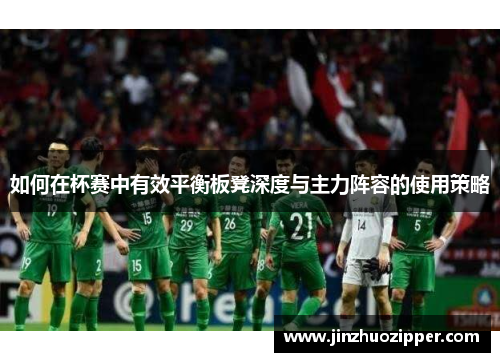 如何在杯赛中有效平衡板凳深度与主力阵容的使用策略