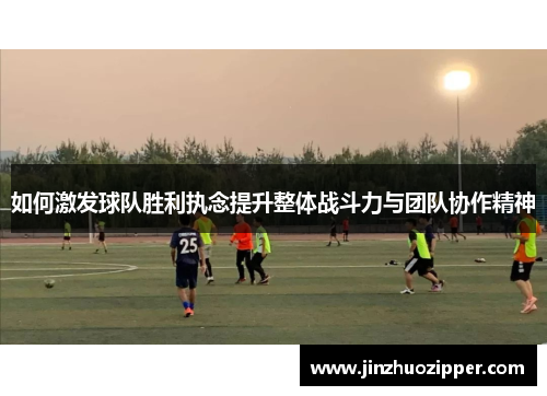 如何激发球队胜利执念提升整体战斗力与团队协作精神