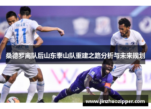 桑德罗离队后山东泰山队重建之路分析与未来规划