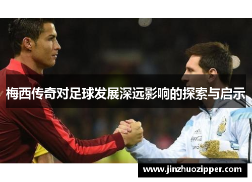 梅西传奇对足球发展深远影响的探索与启示