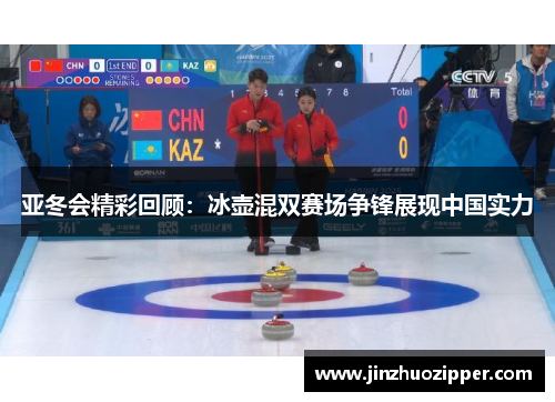 亚冬会精彩回顾：冰壶混双赛场争锋展现中国实力