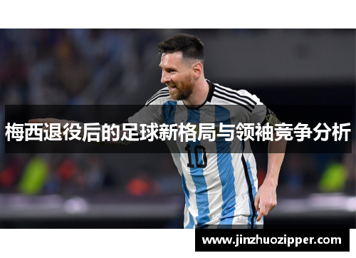 梅西退役后的足球新格局与领袖竞争分析