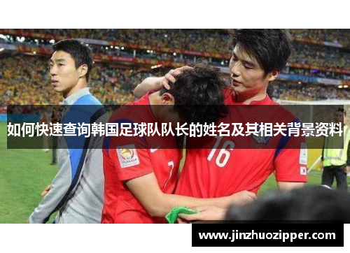 如何快速查询韩国足球队队长的姓名及其相关背景资料
