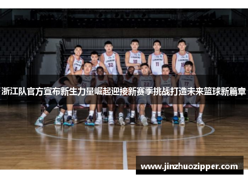 浙江队官方宣布新生力量崛起迎接新赛季挑战打造未来篮球新篇章