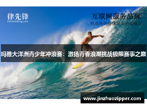 玛雅大洋洲青少年冲浪赛：激扬青春浪潮挑战极限赛事之巅
