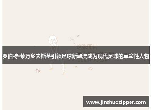 罗伯特·莱万多夫斯基引领足球新潮流成为现代足球的革命性人物