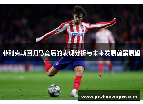 菲利克斯回归马竞后的表现分析与未来发展前景展望