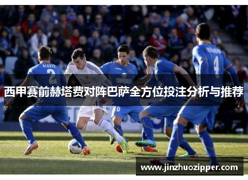 西甲赛前赫塔费对阵巴萨全方位投注分析与推荐