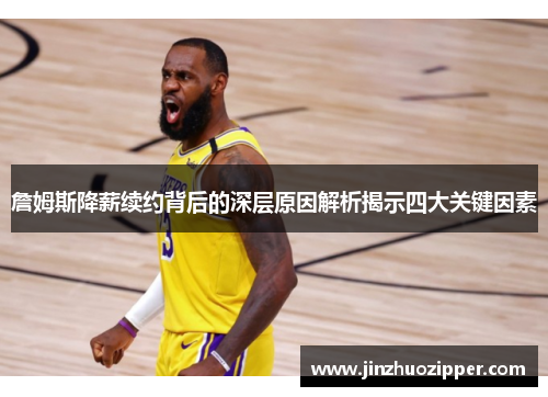 詹姆斯降薪续约背后的深层原因解析揭示四大关键因素