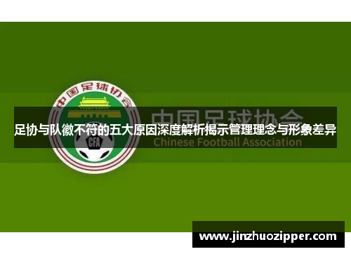 足协与队徽不符的五大原因深度解析揭示管理理念与形象差异