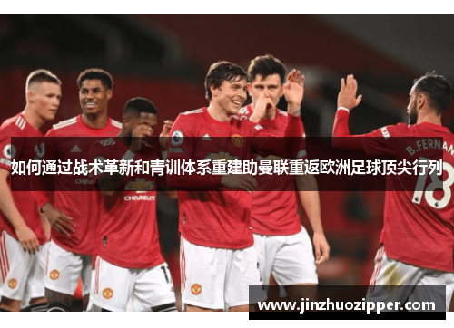 如何通过战术革新和青训体系重建助曼联重返欧洲足球顶尖行列