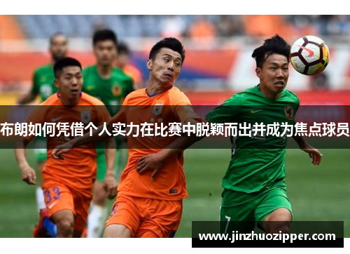 布朗如何凭借个人实力在比赛中脱颖而出并成为焦点球员