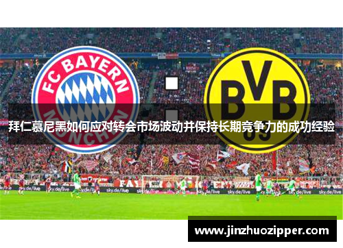 拜仁慕尼黑如何应对转会市场波动并保持长期竞争力的成功经验