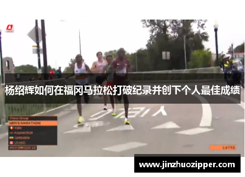 杨绍辉如何在福冈马拉松打破纪录并创下个人最佳成绩