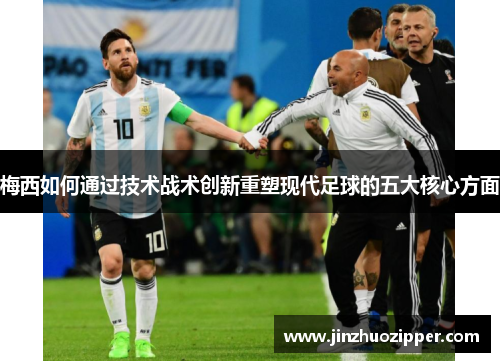 梅西如何通过技术战术创新重塑现代足球的五大核心方面
